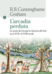 L arcadia perduta. La storia dei gesuiti in America del Sud tra il XVII e il XVIII secolo