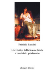 L archetipo della femme fatale e la crisi del patriarcato. Nuova ediz.