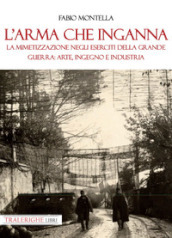 L arma che inganna. La mimetizzazione negli eserciti della Grande guerra: arte, ingegno e industria