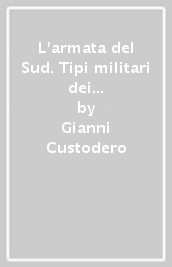 L armata del Sud. Tipi militari dei differenti corpi che compongono il reale esercito e l armata di mare di s. m. il re del Regno delle Due Sicilie