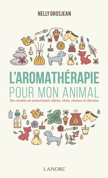 L'aromathérapie pour mon animal. - Nelly Grosjean