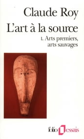 L art à la source (Tome 1) - Arts premiers, arts sauvages
