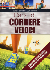 L arte di correre veloci. Come migliorare tecnica, allenamento e prestazioni