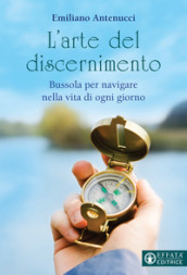 L arte del discernimento. Bussola per navigare nella vita di ogni giorno