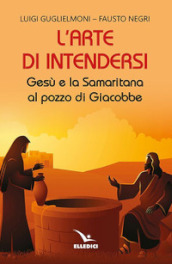 L arte di intendersi. Gesù e la samaritana al pozzo di Giacobbe