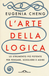 L arte della logica. Lo strumento più potente per pensare, scegliere e agire