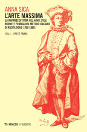 L arte massima. Vol. 1/1: La rappresentativa nel novo stile: norme e pratica del metodo italiano di recitazione (1728-1860)