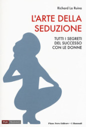 L arte della seduzione. Tutti i segreti del successo con le donne