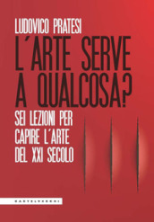 L arte serve a qualcosa? Sei lezioni per capire l arte del XXI secolo