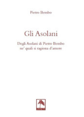 Gli asolani. Degli Asolani di Pietro Bembo ne  quali si ragiona d amore