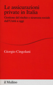 Le assicurazioni private in Italia. Gestione del rischio e sicurezza sociale dall Unità a oggi