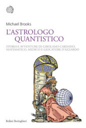 L astrologo quantistico. Storia e avventure di Girolamo Cardano, matematico, medico e giocatore d azzardo
