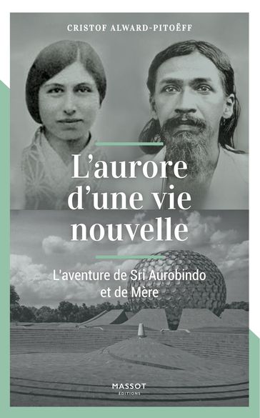 L'aurore d'une vie nouvelle - L'aventure de Sri Aurobindo et de Mère - Cristof Alward-pitoeff