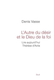 L autre du désir et le Dieu de la foi. Lire aujourd hui Thérèse d Avila