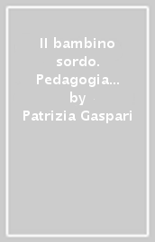 Il bambino sordo. Pedagogia speciale e didattica dell integrazione