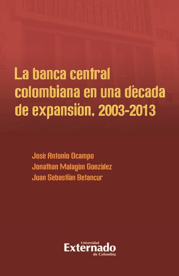 La banca central colombiana en una década de expansión, 2003-2013 - Jonathan Malagón González - Ocampo Jose Antonio - Juan Sebastián Betancur