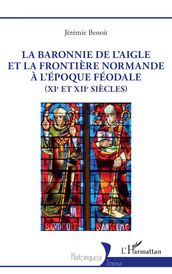 La baronnie de L Aigle et la frontière normande à l époque féodale (XIe et XIIe siècles)