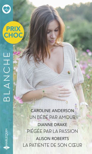 Un bébé par amour - Piégée par la passion - La patiente de son coeur - Caroline Anderson - Dianne Drake - Alison Roberts