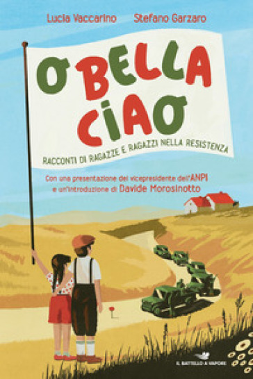 O bella ciao. Racconti di ragazze e ragazzi nella Resistenza - Lucia Vaccarino - Stefano Garzaro