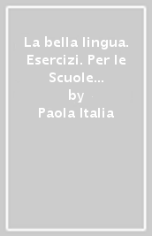 La bella lingua. Esercizi. Per le Scuole superiori. Con e-book. Con espansione online