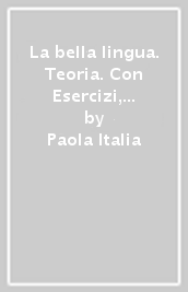 La bella lingua. Teoria. Con Esercizi, Comunicazione e scrittura, Leggere per saper scrivere. Per le Scuole superiori. Con e-book. Con espansione online