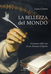 La bellezza del mondo. Il romanzo della vita di san Tommaso d Aquino