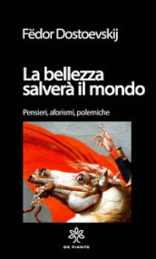 La bellezza salverà il mondo. Pensieri, aforismi. polemiche. Ediz. critica