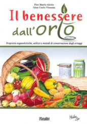 Il benessere dall orto. Proprietà organolettiche, utilizzi e metodi di conservazione degli ortaggi