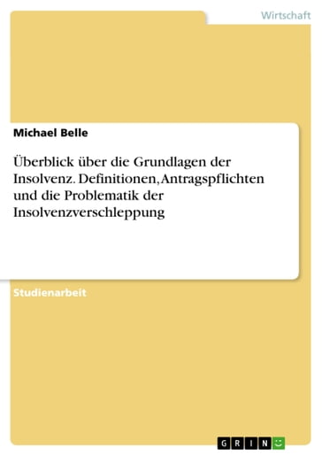 Überblick über die Grundlagen der Insolvenz. Definitionen, Antragspflichten und die Problematik der Insolvenzverschleppung - Michael Belle