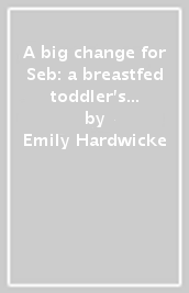 A big change for Seb: a breastfed toddler s weaning story