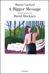A bigger message. Conversazioni con David Hockney