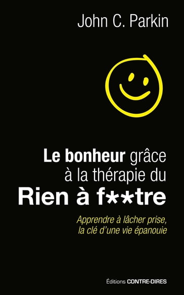 Le bonheur grâce à la thérapie du rien à foutre - Apprendre à lâcher prise, la clé d'une vie épanoui - John-C. Parkin