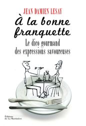 A la bonne franquette. Le Dico gourmand des expressions savoureuses