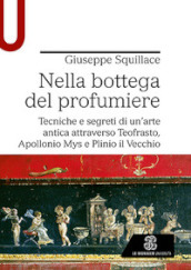 Nella bottega del profumiere. Tecniche e segreti di un arte antica attraverso Teofrasto, Apollonio Mys e Plinio il Vecchio