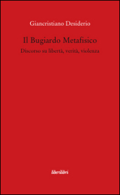 Il bugiardo metafisico. Discorso su libertà, verità, violenza