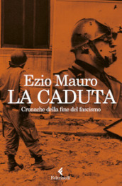 La caduta. Cronache dalla fine del fascismo