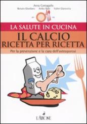 Il calcio ricetta per ricetta. Per la prevenzione e la cura dell osteoporosi