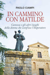 In cammino con Matilde. Canossa e gli altri luoghi della donna che sconfisse l Imperatore