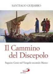 Il cammino del discepolo. Seguire Gesù nel Vangelo secondo Marco