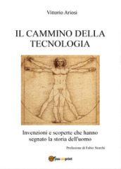 Il cammino della tecnologia. Invenzioni e scoperte che hanno segnato la storia dell uomo