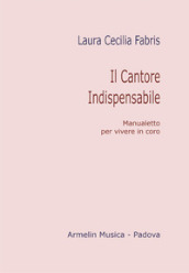 Il cantore indispensabile. Manualetto per vivere in coro