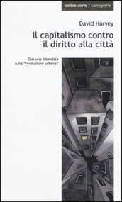 Il capitalismo contro il diritto alla città. Neoliberalismo, urbanizzazione , resistenze