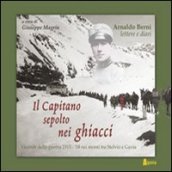 Il capitano sepolto nei ghiacci. Vicende della guerra 1915- 18 sui monti tra Stelvio e Gavia delle lettere e dai diari di Arnaldo Berni