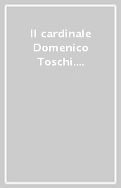 Il cardinale Domenico Toschi. Da Castellarano a Roma. 1535-1620