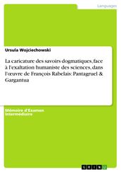 La caricature des savoirs dogmatiques, face à l exaltation humaniste des sciences, dans l ?uvre de François Rabelais: Pantagruel & Gargantua