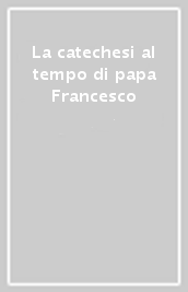 La catechesi al tempo di papa Francesco