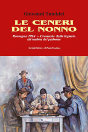 Le ceneri del nonno. Romagna 1914. Cronache dalla legnaia all ombra del padrone