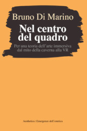 Nel centro del quadro. Per una teoria dell arte immersiva dal mito della caverna al VR