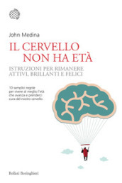 Il cervello non ha età. Istruzioni per rimanere attivi, brillanti e felici