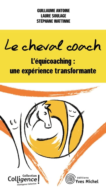 Le cheval coach - L'équicoaching : une expérience transformante - Guillaume Antoine - Stéphane Wattinne - Laure Soulage